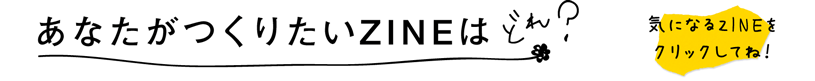 あなたがつくりたいZINEはどれ?