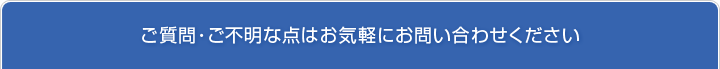 ご質問・ご不明な点はお気軽にお問い合わせください