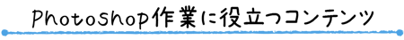 Photoshop作業に役立つコンテンツ