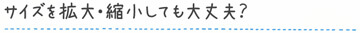 サイズを拡大・縮小しても大丈夫？