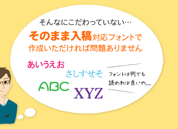 そんなにこだわっていない…そのまま入稿対応フォントで作成いただければ問題ありません