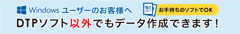 Windowsユーザーのお客様へ。DTPソフト以外でもデータ作成できます!