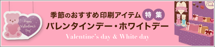 季節のおすすめ印刷アイテム特集[バレンタインデー・ホワイトデー編]