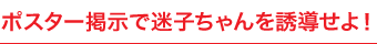 ポスター掲示で迷子ちゃんを誘導せよ！