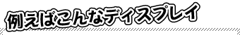例えばこんなディスプレイ