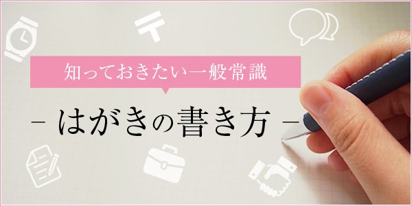 知っておきたい一般常識 -はがきの種類に応じた書き方とマナー-