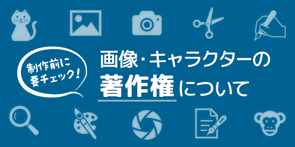 制作前に必ず確認！チラシに用いる画像やキャラクターの著作権